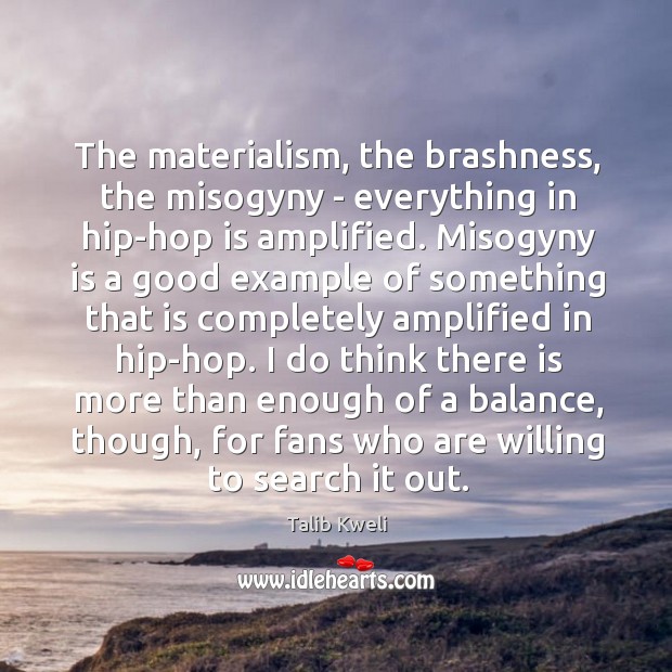 The materialism, the brashness, the misogyny – everything in hip-hop is amplified. Talib Kweli Picture Quote