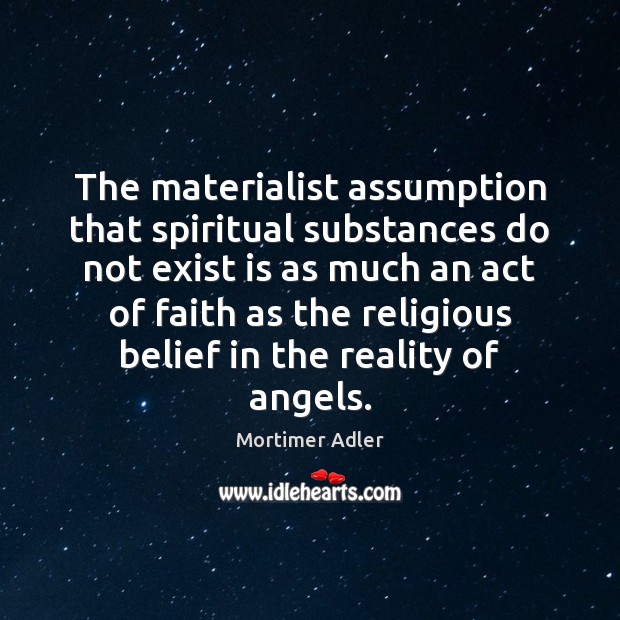 The materialist assumption that spiritual substances do not exist is as much Mortimer Adler Picture Quote