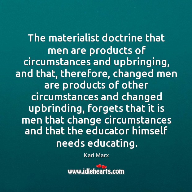 The materialist doctrine that men are products of circumstances and upbringing, and 