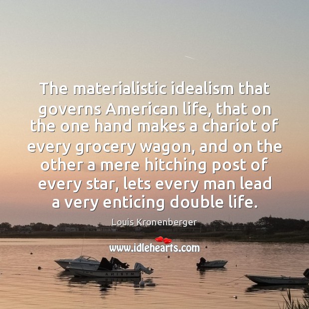 The materialistic idealism that governs American life, that on the one hand Louis Kronenberger Picture Quote
