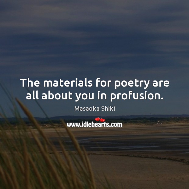 The materials for poetry are all about you in profusion. Masaoka Shiki Picture Quote