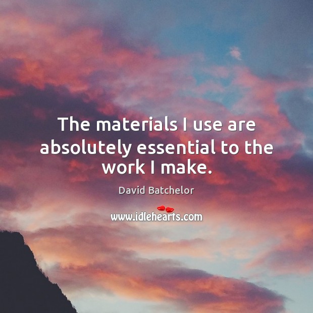 The materials I use are absolutely essential to the work I make. David Batchelor Picture Quote