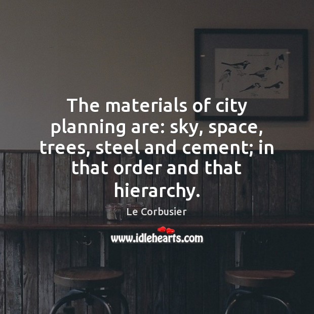 The materials of city planning are: sky, space, trees, steel and cement; Le Corbusier Picture Quote