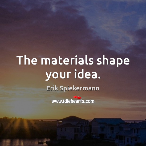 The materials shape your idea. Erik Spiekermann Picture Quote