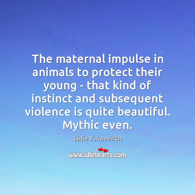 The maternal impulse in animals to protect their young – that kind Lidia Yuknavitch Picture Quote