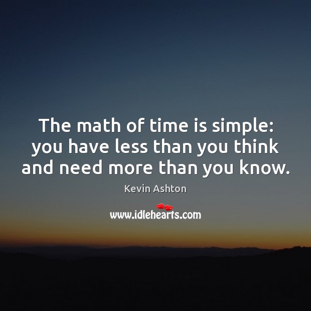 The math of time is simple: you have less than you think and need more than you know. Image