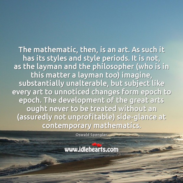 The mathematic, then, is an art. As such it has its styles Oswald Spengler Picture Quote