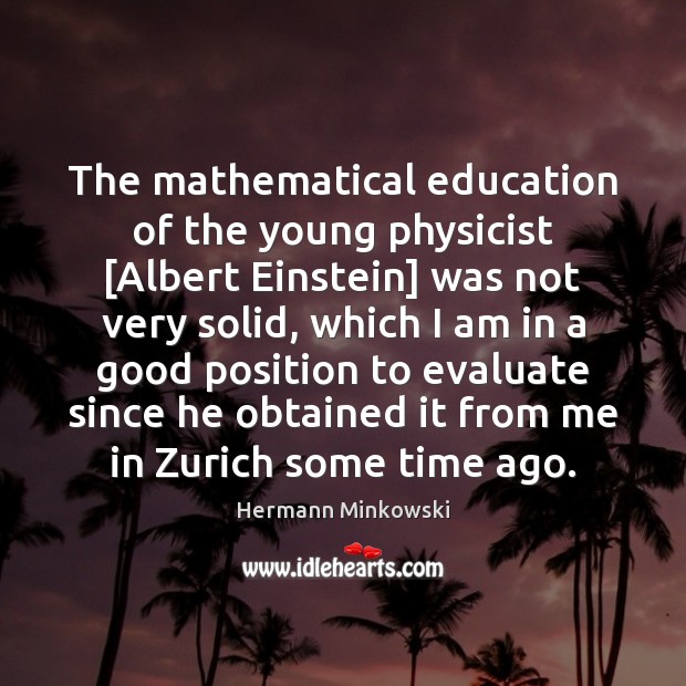 The mathematical education of the young physicist [Albert Einstein] was not very Hermann Minkowski Picture Quote