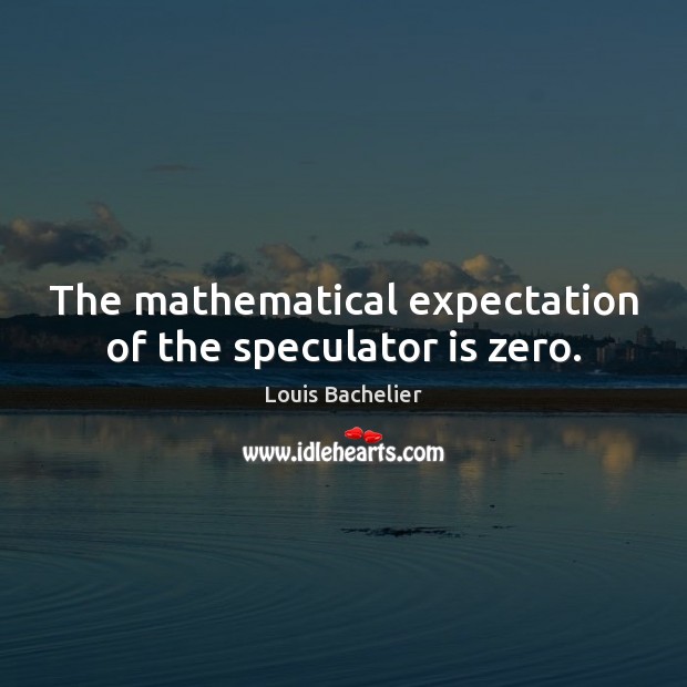 The mathematical expectation of the speculator is zero. Louis Bachelier Picture Quote