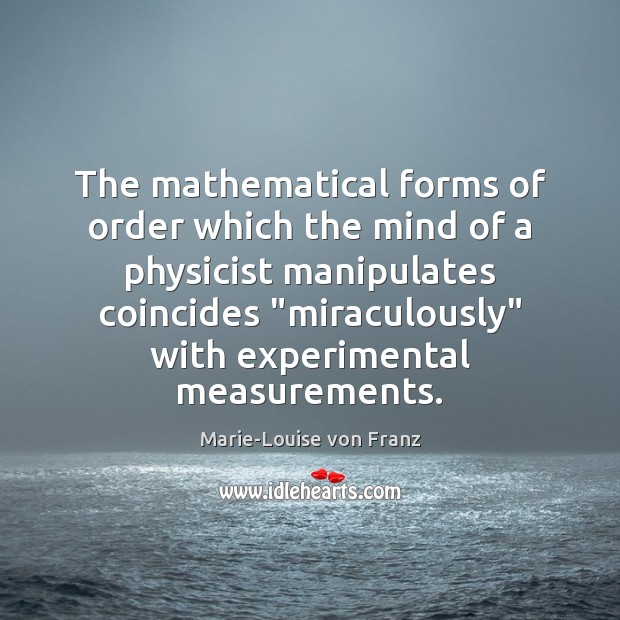 The mathematical forms of order which the mind of a physicist manipulates Marie-Louise von Franz Picture Quote