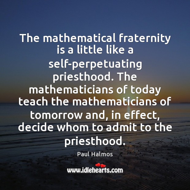 The mathematical fraternity is a little like a self-perpetuating priesthood. The mathematicians Image