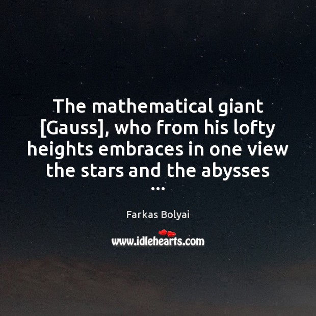 The mathematical giant [Gauss], who from his lofty heights embraces in one Farkas Bolyai Picture Quote
