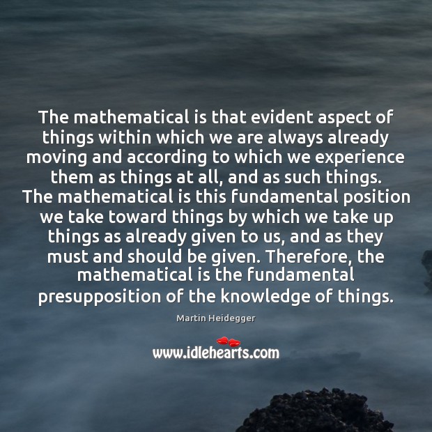 The mathematical is that evident aspect of things within which we are Martin Heidegger Picture Quote