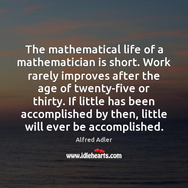 The mathematical life of a mathematician is short. Work rarely improves after Alfred Adler Picture Quote