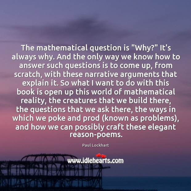 The mathematical question is “Why?” It’s always why. And the only way Paul Lockhart Picture Quote