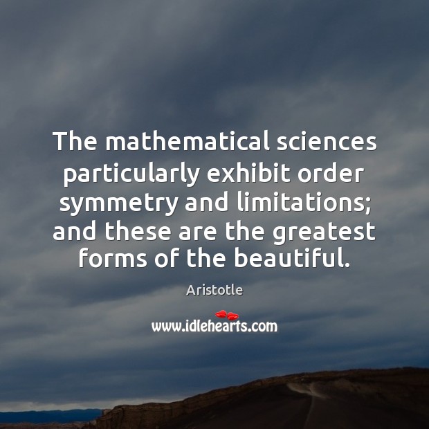 The mathematical sciences particularly exhibit order symmetry and limitations; and these are Aristotle Picture Quote