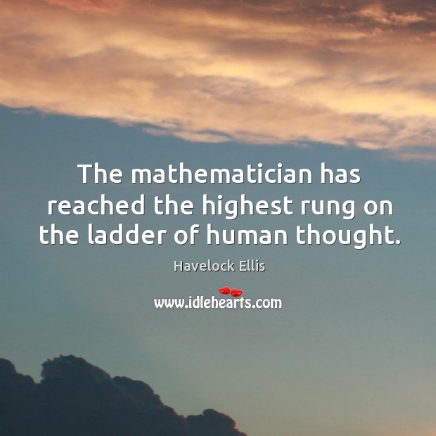 The mathematician has reached the highest rung on the ladder of human thought. Havelock Ellis Picture Quote