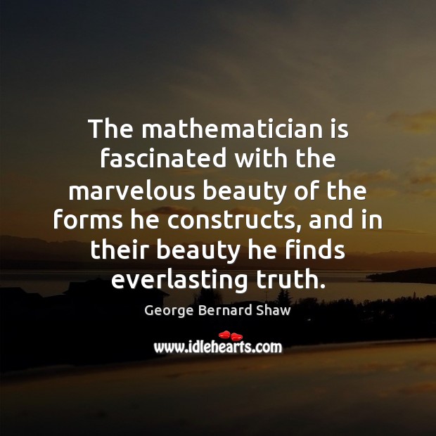 The mathematician is fascinated with the marvelous beauty of the forms he George Bernard Shaw Picture Quote