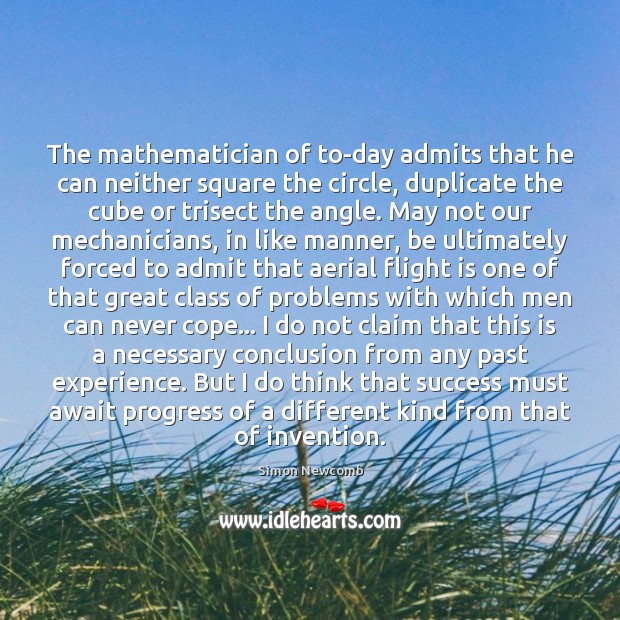 The mathematician of to-day admits that he can neither square the circle, Simon Newcomb Picture Quote