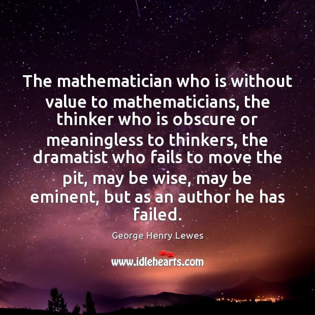 The mathematician who is without value to mathematicians, the thinker who is George Henry Lewes Picture Quote