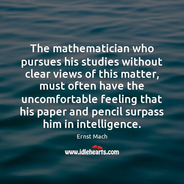 The mathematician who pursues his studies without clear views of this matter, Ernst Mach Picture Quote