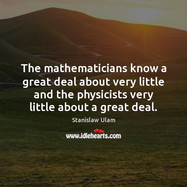 The mathematicians know a great deal about very little and the physicists Image