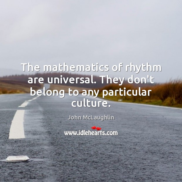 The mathematics of rhythm are universal. They don’t belong to any particular culture. John McLaughlin Picture Quote