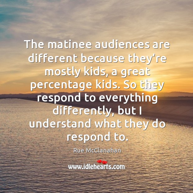 The matinee audiences are different because they’re mostly kids, a great percentage kids. Rue McClanahan Picture Quote
