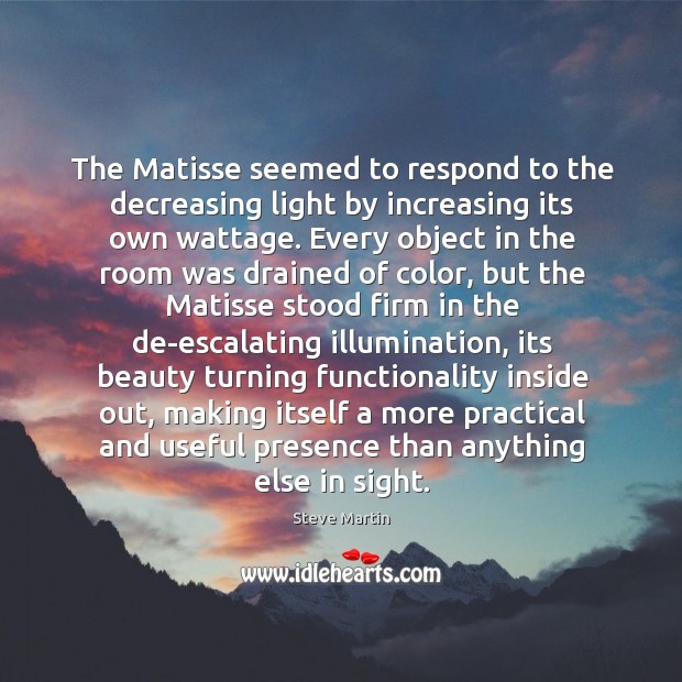 The Matisse seemed to respond to the decreasing light by increasing its Steve Martin Picture Quote