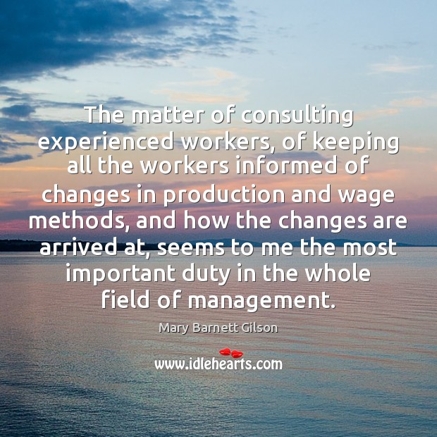 The matter of consulting experienced workers, of keeping all the workers informed Mary Barnett Gilson Picture Quote