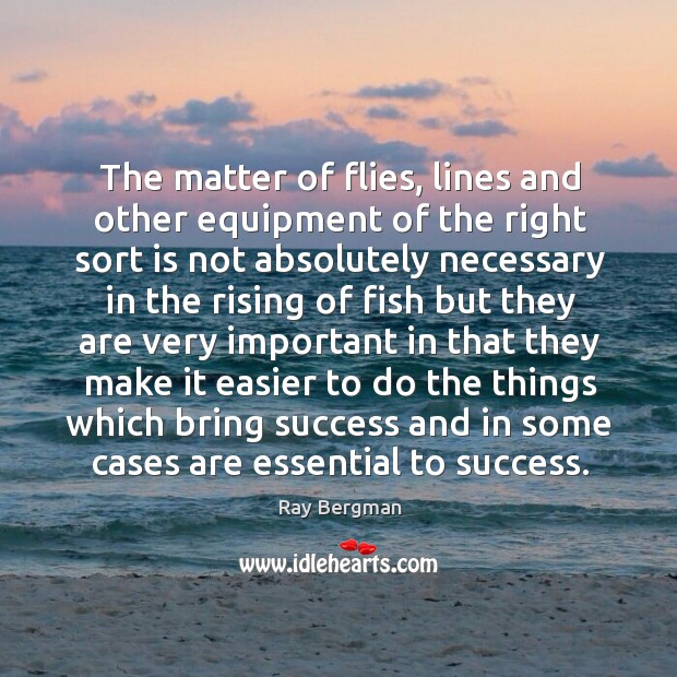 The matter of flies, lines and other equipment of the right sort Ray Bergman Picture Quote
