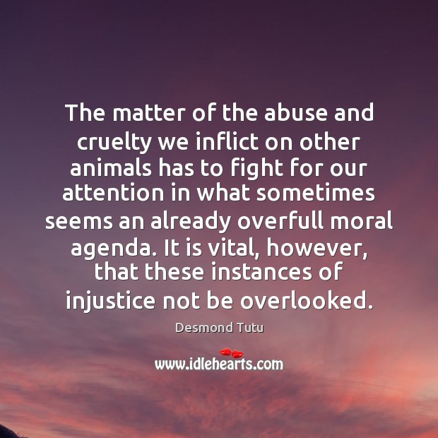 The matter of the abuse and cruelty we inflict on other animals Desmond Tutu Picture Quote