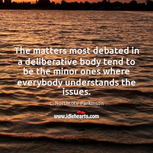 The matters most debated in a deliberative body tend to be the C. Northcote Parkinson Picture Quote