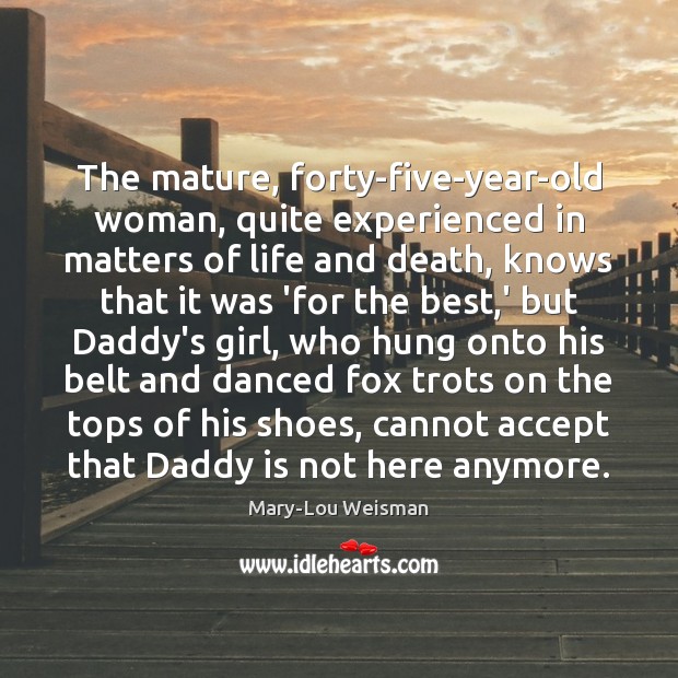 The mature, forty-five-year-old woman, quite experienced in matters of life and death, Mary-Lou Weisman Picture Quote