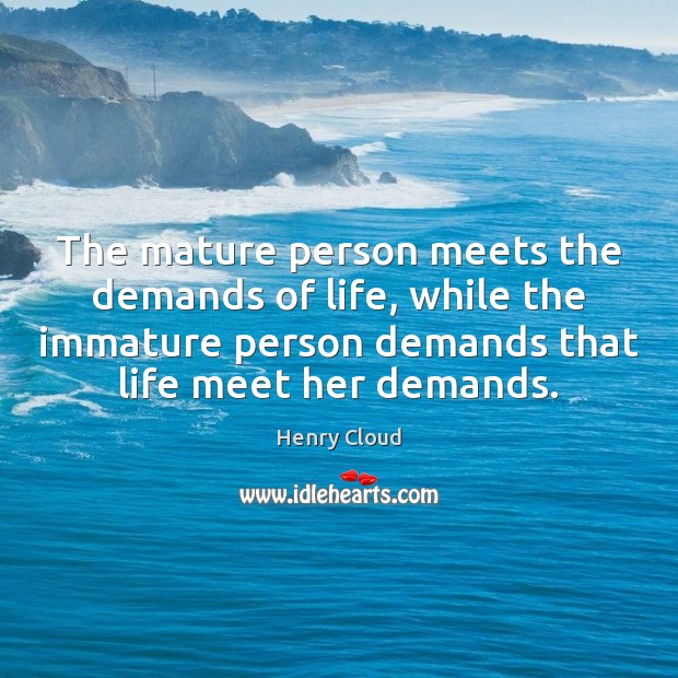 The mature person meets the demands of life, while the immature person Henry Cloud Picture Quote