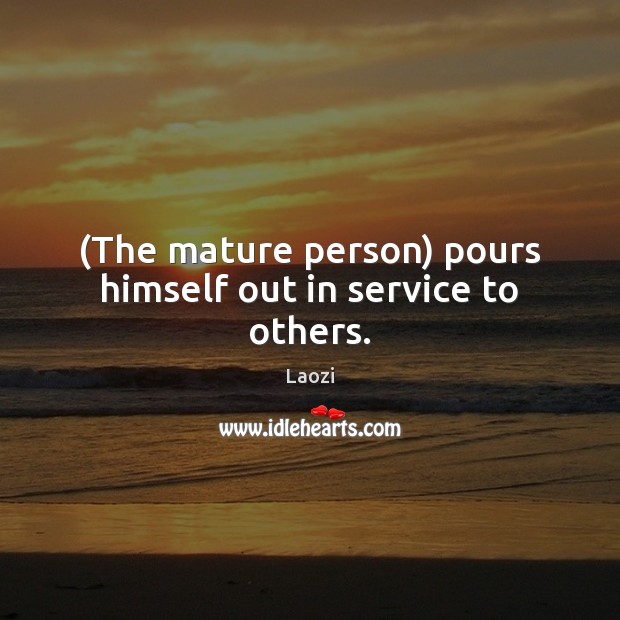 (The mature person) pours himself out in service to others. Laozi Picture Quote