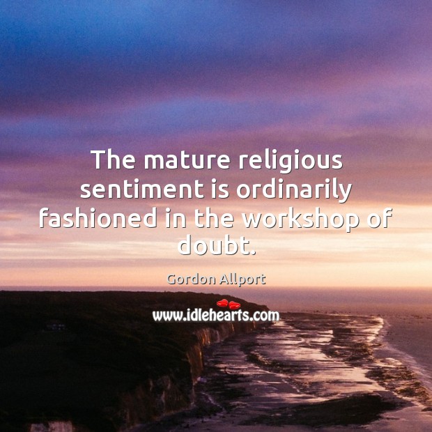 The mature religious sentiment is ordinarily fashioned in the workshop of doubt. Gordon Allport Picture Quote