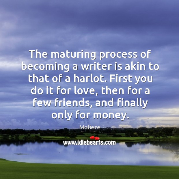 The maturing process of becoming a writer is akin to that of Moliere Picture Quote