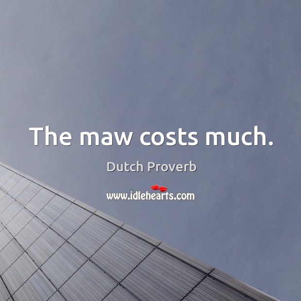 The maw costs much. Dutch Proverbs Image