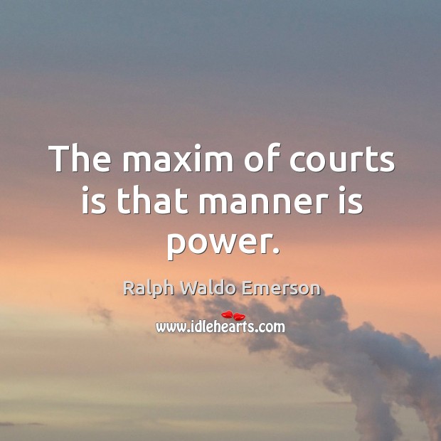 The maxim of courts is that manner is power. Image