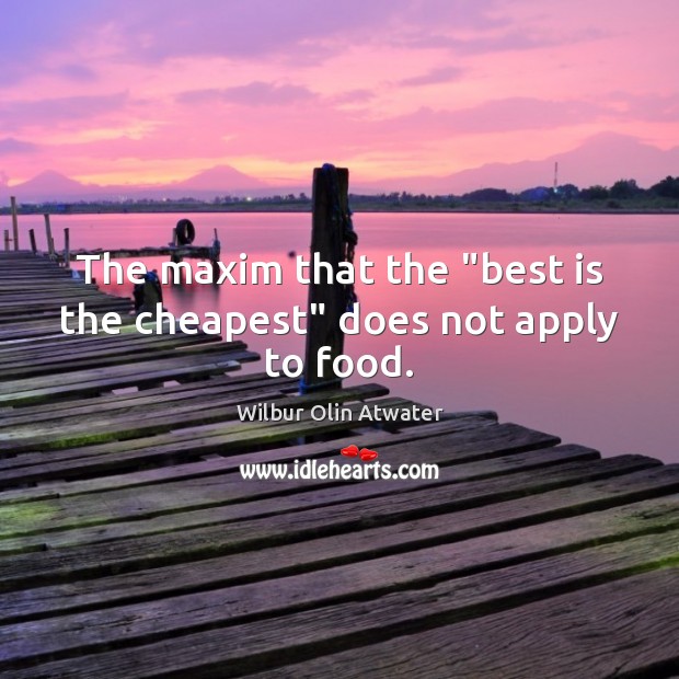 The maxim that the “best is the cheapest” does not apply to food. Wilbur Olin Atwater Picture Quote