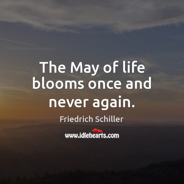 The May of life blooms once and never again. Friedrich Schiller Picture Quote
