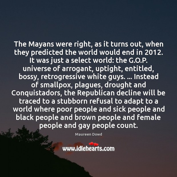 The Mayans were right, as it turns out, when they predicted the Maureen Dowd Picture Quote