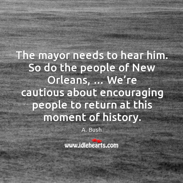 The mayor needs to hear him. So do the people of new orleans A. Bush Picture Quote