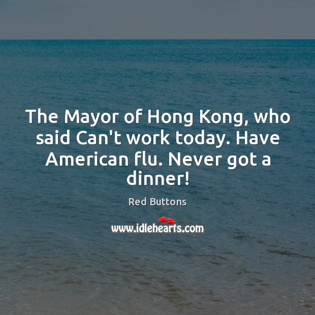 The Mayor of Hong Kong, who said Can’t work today. Have American flu. Never got a dinner! Image