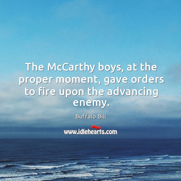 The mccarthy boys, at the proper moment, gave orders to fire upon the advancing enemy. Buffalo Bill Picture Quote