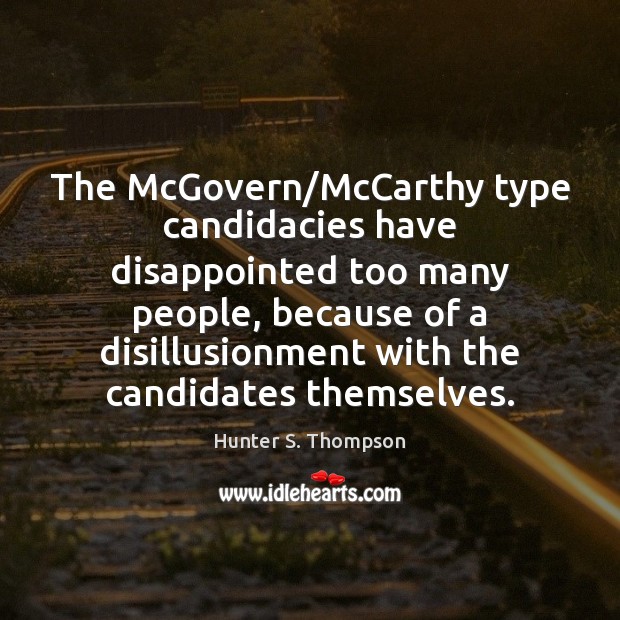 The McGovern/McCarthy type candidacies have disappointed too many people, because of Hunter S. Thompson Picture Quote