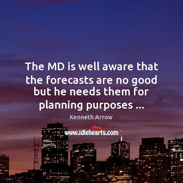 The MD is well aware that the forecasts are no good but Kenneth Arrow Picture Quote