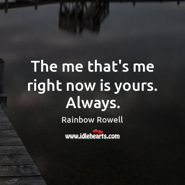 The me that’s me right now is yours. Always. Image
