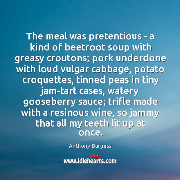 The meal was pretentious – a kind of beetroot soup with greasy Anthony Burgess Picture Quote